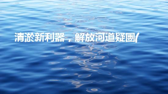 清淤新利器，解放河道疑團(tuán)！